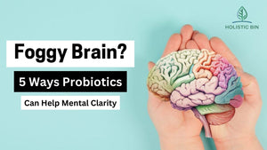 Foggy Brain? 5 Ways Probiotics Can Help Mental Clarity